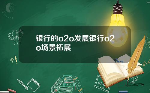银行的o2o发展银行o2o场景拓展