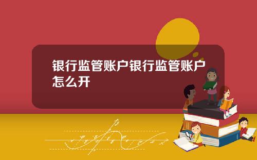 银行监管账户银行监管账户怎么开
