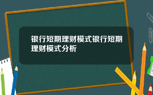 银行短期理财模式银行短期理财模式分析