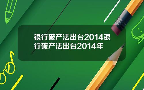 银行破产法出台2014银行破产法出台2014年