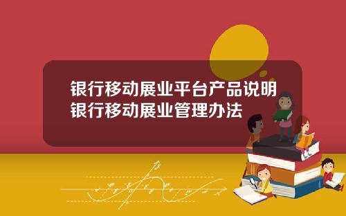 银行移动展业平台产品说明银行移动展业管理办法
