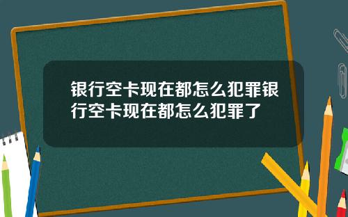 银行空卡现在都怎么犯罪银行空卡现在都怎么犯罪了