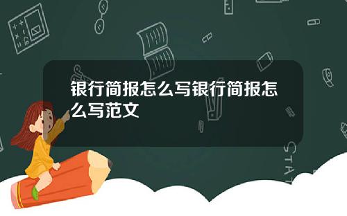 银行简报怎么写银行简报怎么写范文