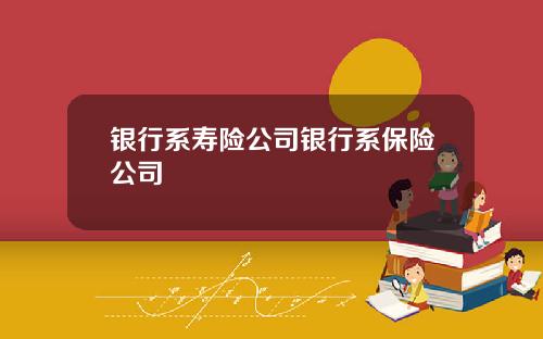 银行系寿险公司银行系保险公司