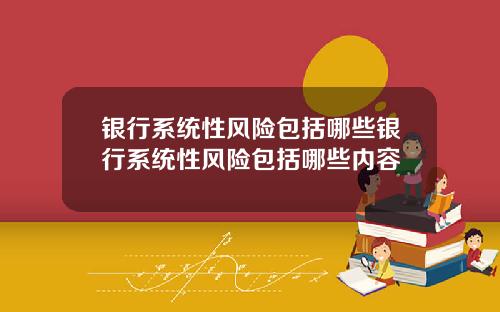 银行系统性风险包括哪些银行系统性风险包括哪些内容