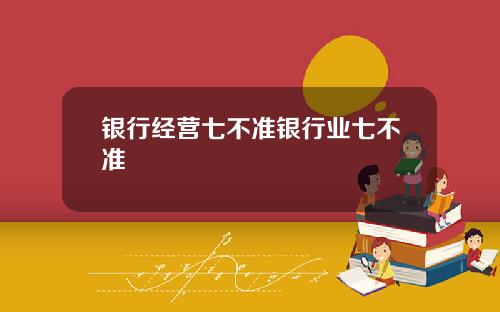 银行经营七不准银行业七不准