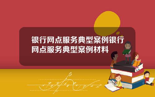 银行网点服务典型案例银行网点服务典型案例材料