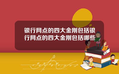 银行网点的四大金刚包括银行网点的四大金刚包括哪些