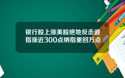 银行股上涨美股绝地反击道指涨近300点纳指重回万点