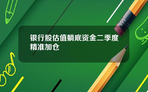 银行股估值躺底资金二季度精准加仓