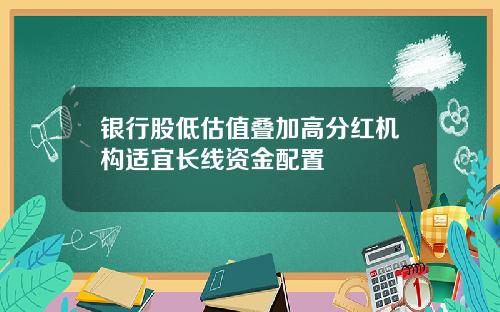银行股低估值叠加高分红机构适宜长线资金配置