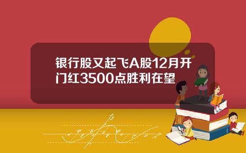 银行股又起飞A股12月开门红3500点胜利在望
