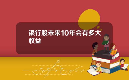 银行股未来10年会有多大收益