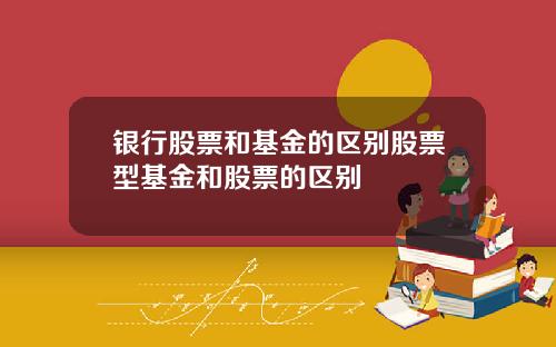 银行股票和基金的区别股票型基金和股票的区别