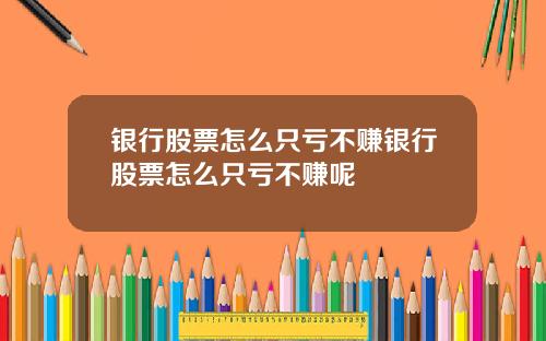 银行股票怎么只亏不赚银行股票怎么只亏不赚呢