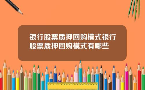 银行股票质押回购模式银行股票质押回购模式有哪些