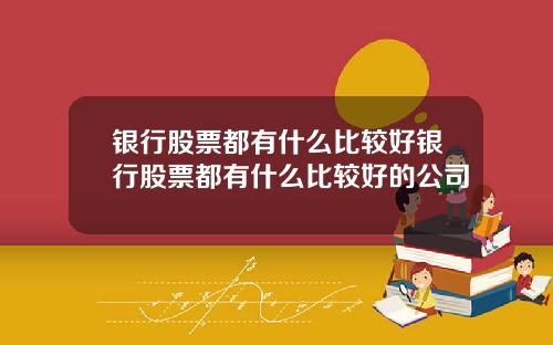 银行股票都有什么比较好银行股票都有什么比较好的公司