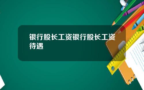 银行股长工资银行股长工资待遇