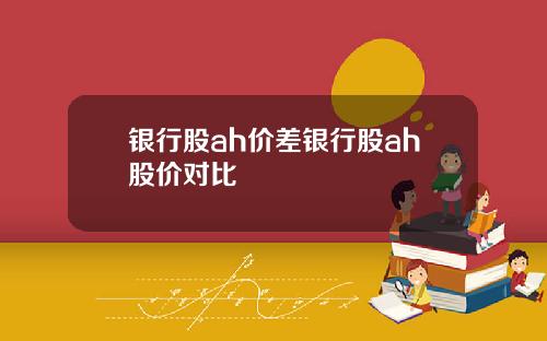 银行股ah价差银行股ah股价对比