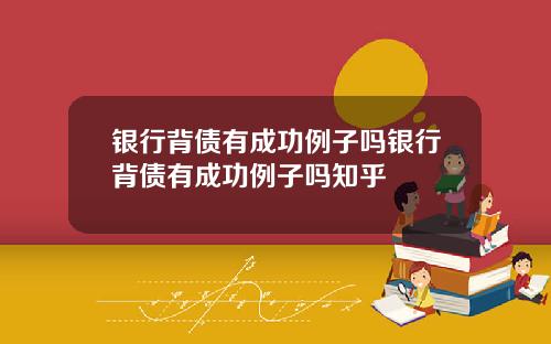 银行背债有成功例子吗银行背债有成功例子吗知乎