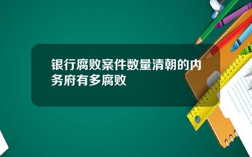 银行腐败案件数量清朝的内务府有多腐败