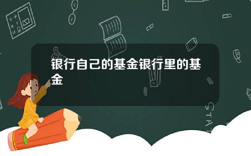 银行自己的基金银行里的基金