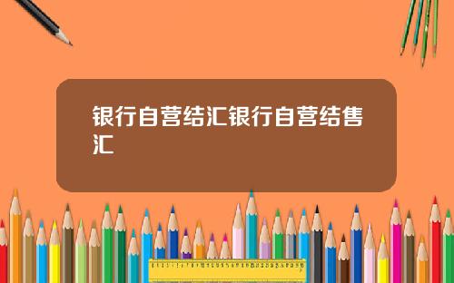 银行自营结汇银行自营结售汇