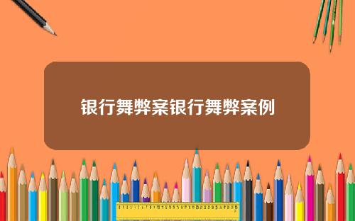 银行舞弊案银行舞弊案例