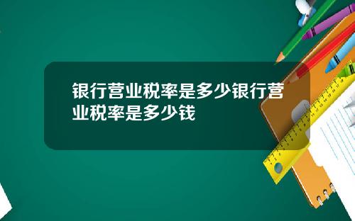 银行营业税率是多少银行营业税率是多少钱