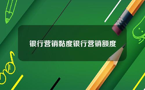 银行营销黏度银行营销额度