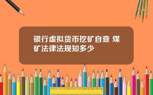 银行虚拟货币挖矿自查 煤矿法律法规知多少