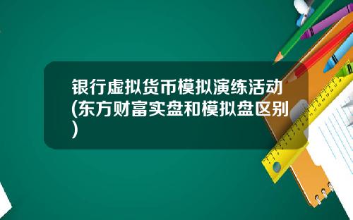 银行虚拟货币模拟演练活动(东方财富实盘和模拟盘区别)