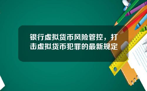 银行虚拟货币风险管控，打击虚拟货币犯罪的最新规定
