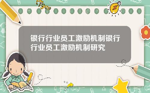 银行行业员工激励机制银行行业员工激励机制研究