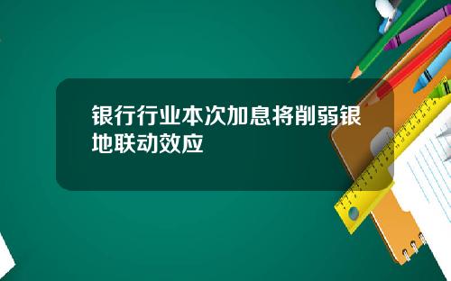 银行行业本次加息将削弱银地联动效应