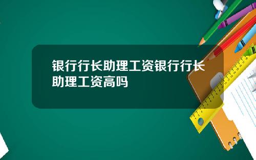 银行行长助理工资银行行长助理工资高吗