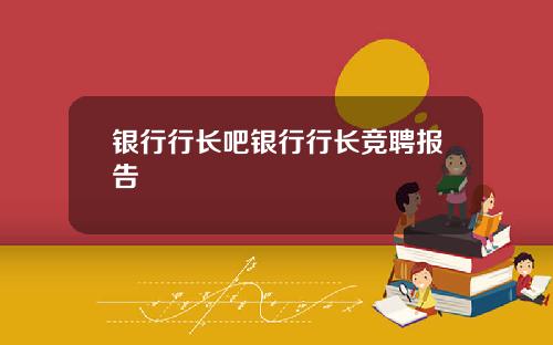 银行行长吧银行行长竞聘报告