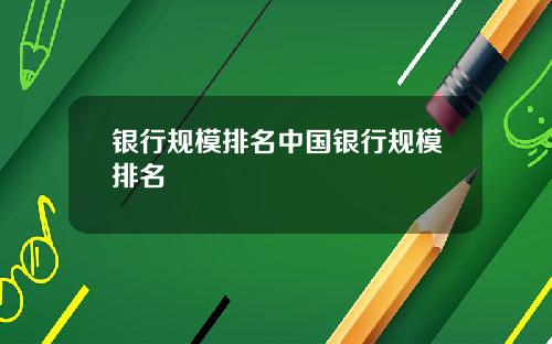 银行规模排名中国银行规模排名