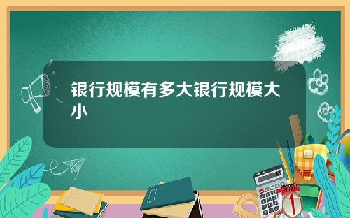 银行规模有多大银行规模大小