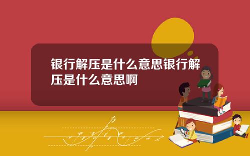 银行解压是什么意思银行解压是什么意思啊