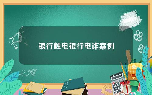 银行触电银行电诈案例