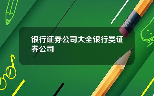 银行证券公司大全银行类证券公司