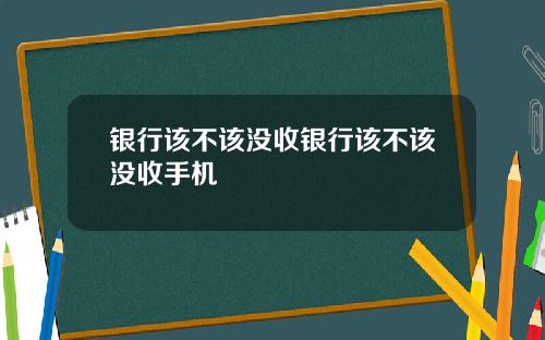 银行该不该没收银行该不该没收手机