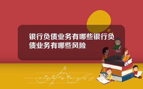 银行负债业务有哪些银行负债业务有哪些风险