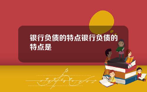 银行负债的特点银行负债的特点是