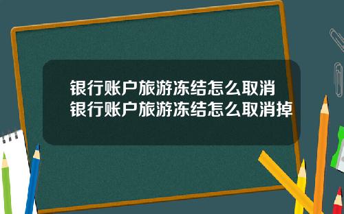 银行账户旅游冻结怎么取消银行账户旅游冻结怎么取消掉
