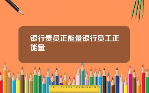 银行贵员正能量银行员工正能量