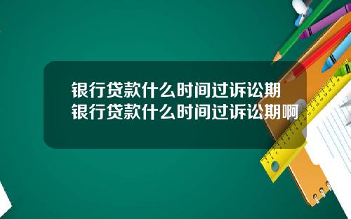 银行贷款什么时间过诉讼期银行贷款什么时间过诉讼期啊