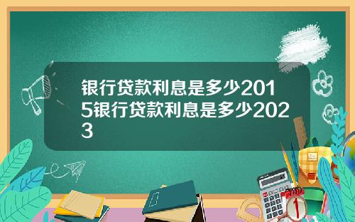银行贷款利息是多少2015银行贷款利息是多少2023