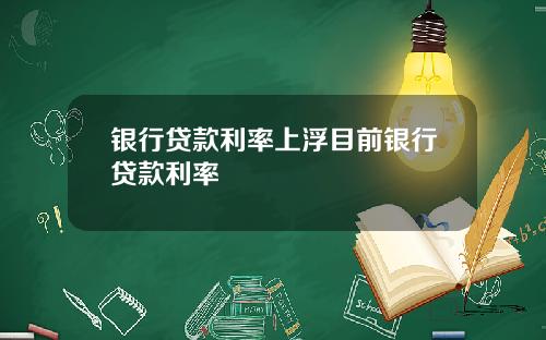 银行贷款利率上浮目前银行贷款利率